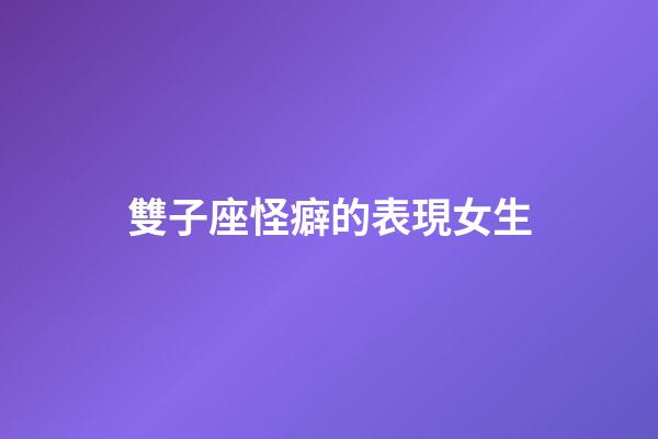 雙子座怪癖的表現女生-第1張-星座運勢-玄機派