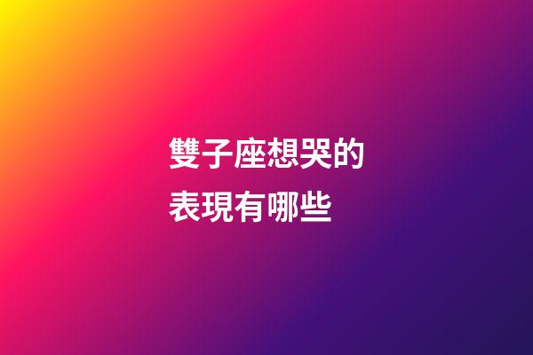 雙子座想哭的表現有哪些-第1張-星座運勢-玄機派