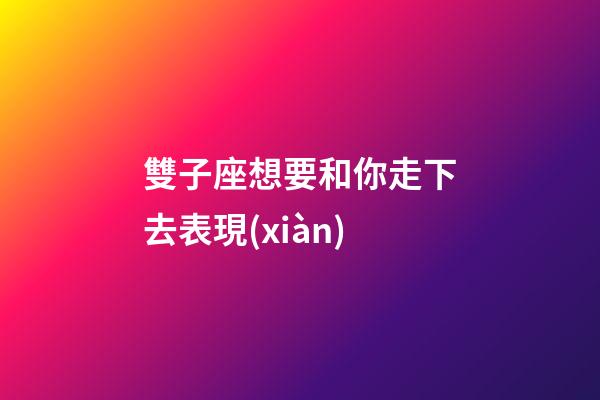 雙子座想要和你走下去表現(xiàn)-第1張-星座運勢-玄機派