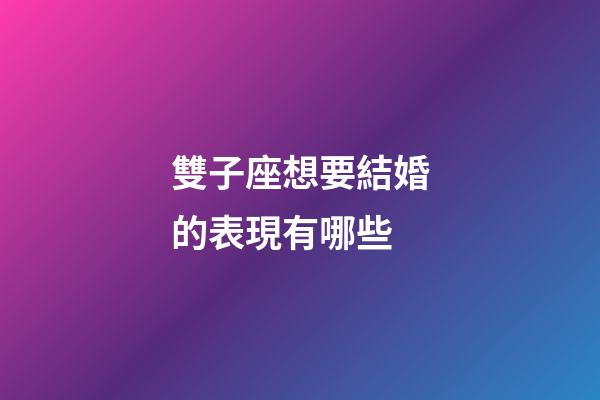 雙子座想要結婚的表現有哪些-第1張-星座運勢-玄機派