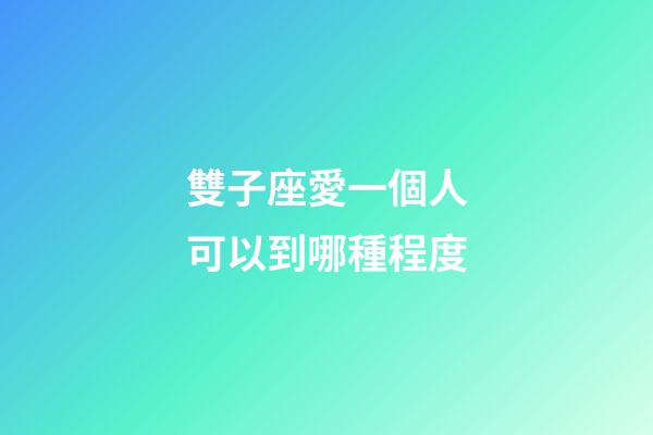 雙子座愛一個人可以到哪種程度-第1張-星座運勢-玄機派