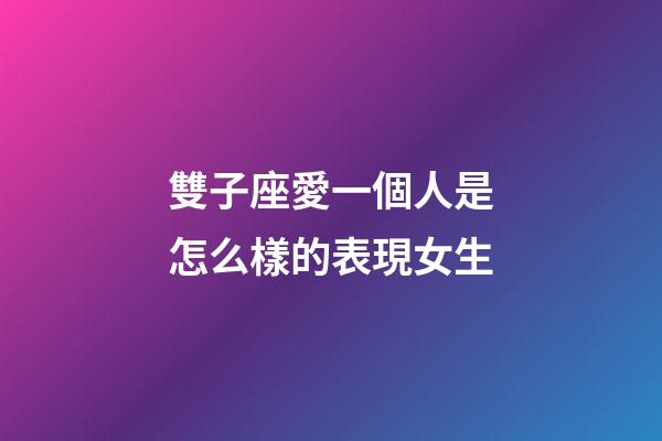 雙子座愛一個人是怎么樣的表現女生-第1張-星座運勢-玄機派