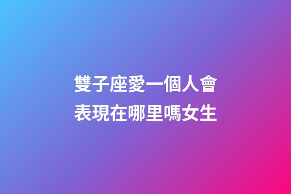 雙子座愛一個人會表現在哪里嗎女生-第1張-星座運勢-玄機派