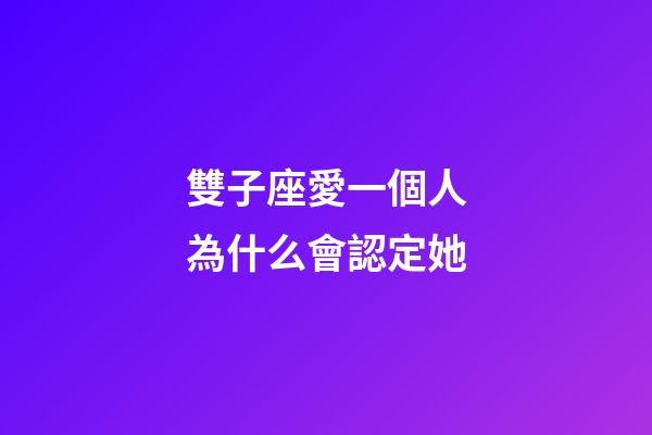 雙子座愛一個人為什么會認定她-第1張-星座運勢-玄機派