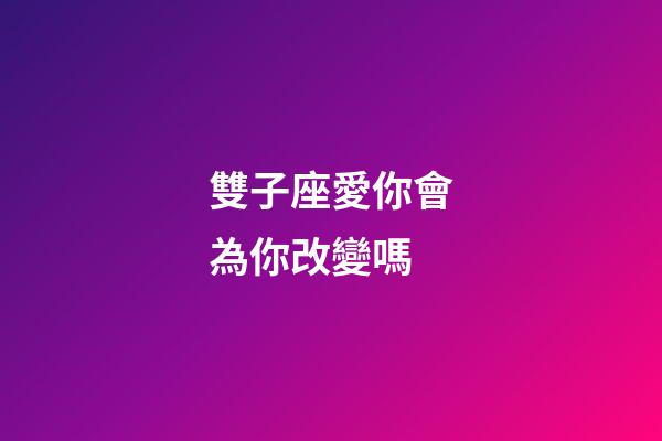 雙子座愛你會為你改變嗎-第1張-星座運(yùn)勢-玄機(jī)派
