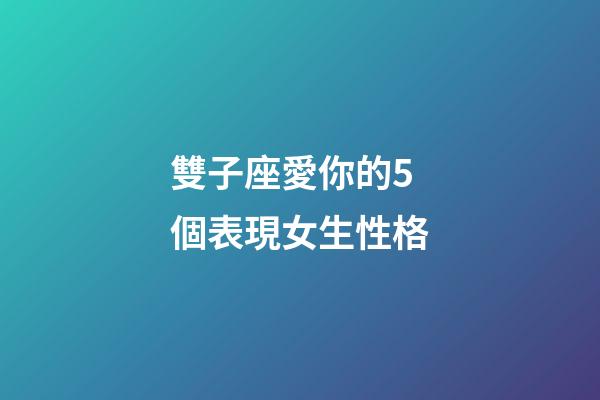 雙子座愛你的5個表現女生性格-第1張-星座運勢-玄機派
