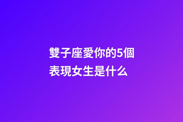 雙子座愛你的5個表現女生是什么-第1張-星座運勢-玄機派