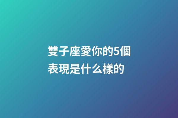 雙子座愛你的5個表現是什么樣的-第1張-星座運勢-玄機派