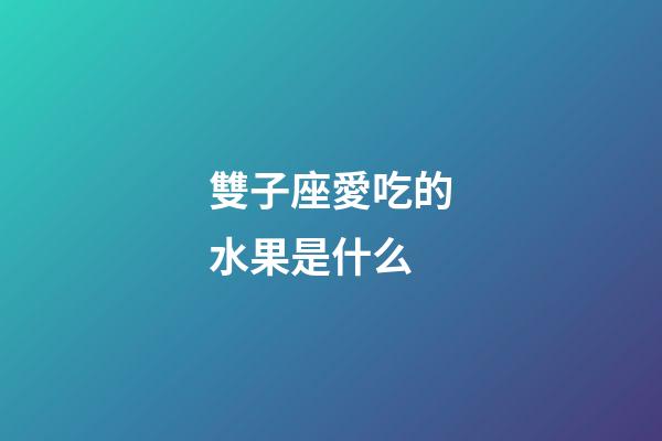 雙子座愛吃的水果是什么-第1張-星座運勢-玄機派