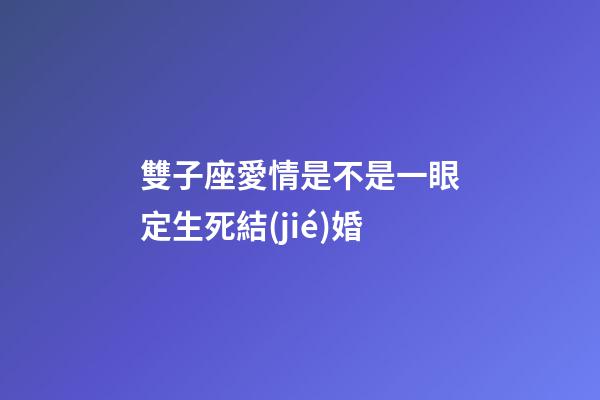 雙子座愛情是不是一眼定生死結(jié)婚-第1張-星座運(yùn)勢(shì)-玄機(jī)派