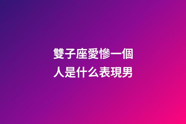 雙子座愛慘一個人是什么表現男-第1張-星座運勢-玄機派
