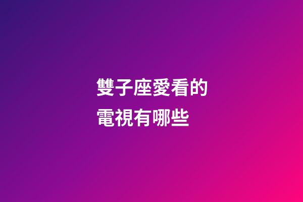雙子座愛看的電視有哪些