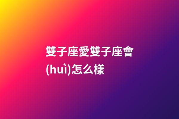 雙子座愛雙子座會(huì)怎么樣-第1張-星座運(yùn)勢-玄機(jī)派