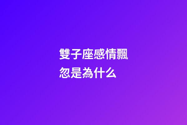 雙子座感情飄忽是為什么-第1張-星座運勢-玄機派