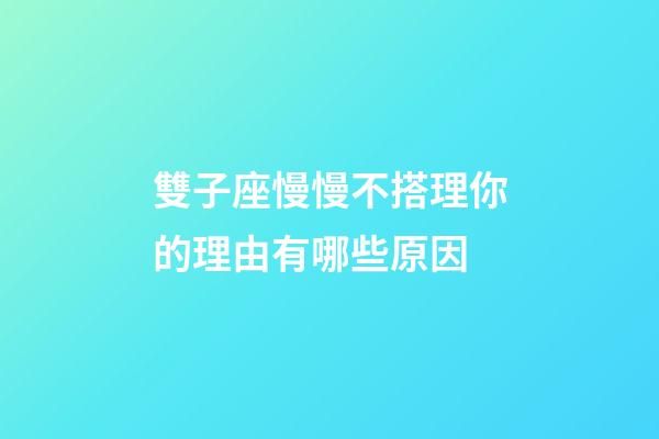 雙子座慢慢不搭理你的理由有哪些原因-第1張-星座運(yùn)勢-玄機(jī)派