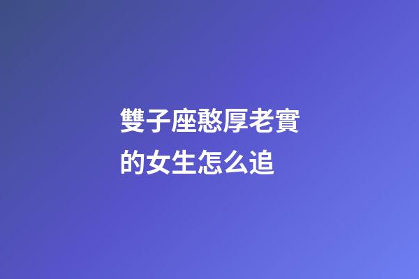 雙子座憨厚老實的女生怎么追-第1張-星座運勢-玄機派