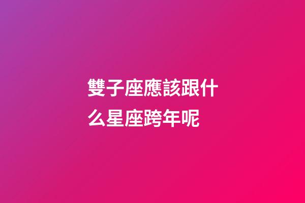 雙子座應該跟什么星座跨年呢-第1張-星座運勢-玄機派