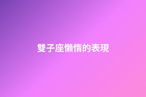 雙子座懶惰的表現-第1張-星座運勢-玄機派