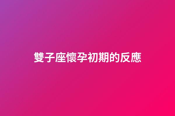 雙子座懷孕初期的反應-第1張-星座運勢-玄機派