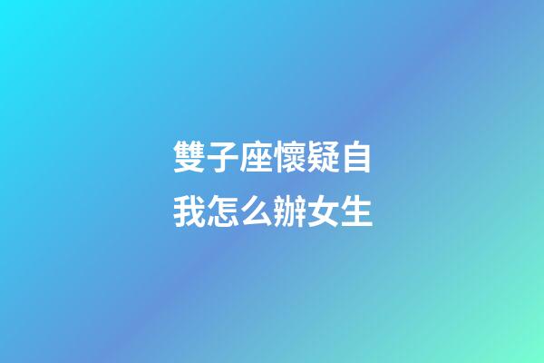 雙子座懷疑自我怎么辦女生-第1張-星座運勢-玄機派