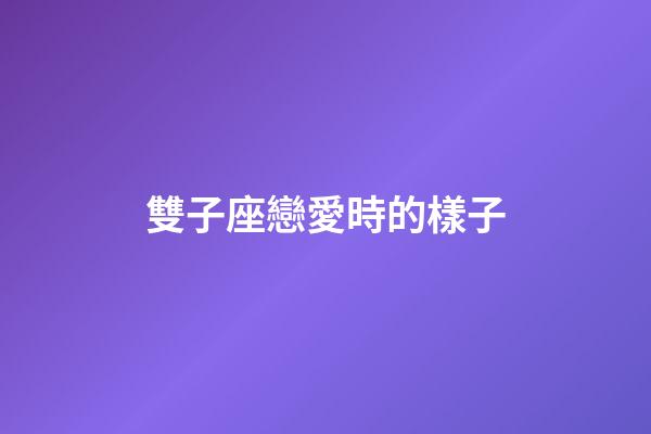 雙子座戀愛時的樣子-第1張-星座運勢-玄機派