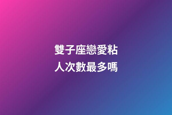 雙子座戀愛粘人次數最多嗎-第1張-星座運勢-玄機派