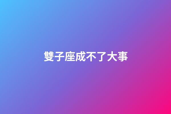 雙子座成不了大事