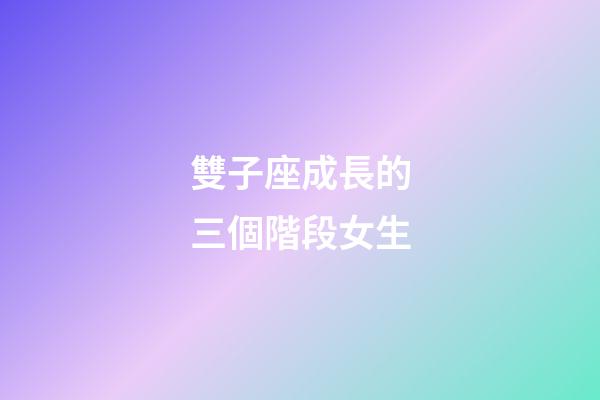 雙子座成長的三個階段女生-第1張-星座運勢-玄機派