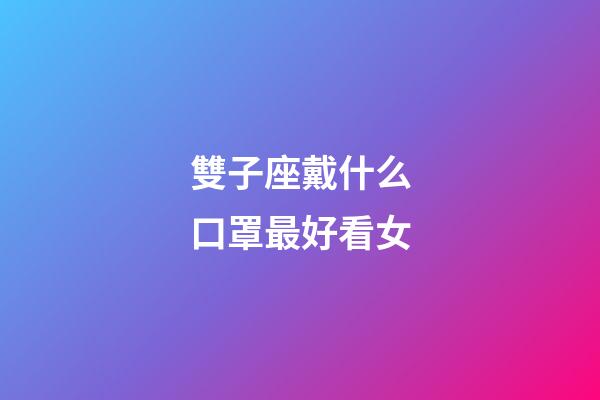 雙子座戴什么口罩最好看女