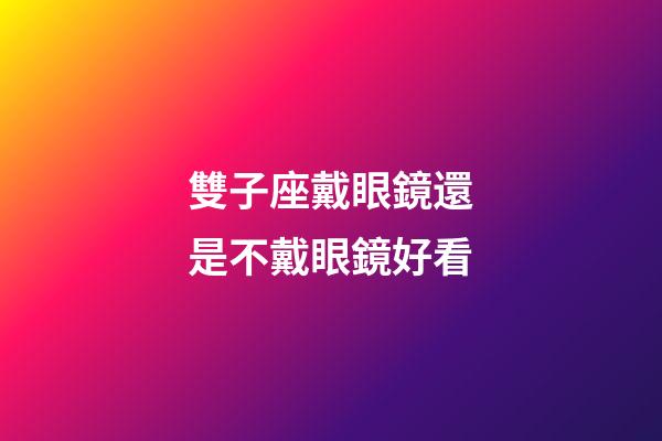 雙子座戴眼鏡還是不戴眼鏡好看-第1張-星座運(yùn)勢(shì)-玄機(jī)派
