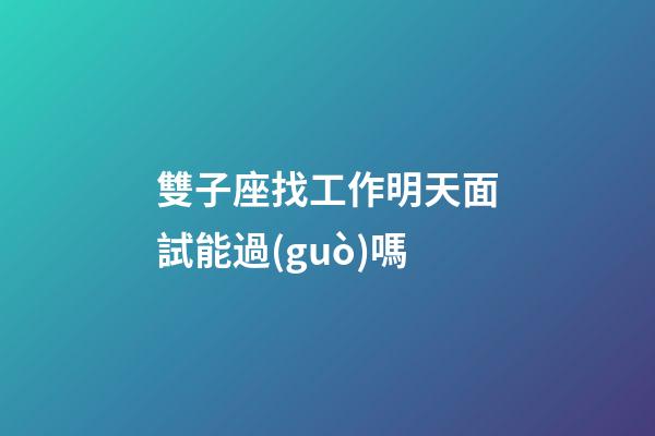 雙子座找工作明天面試能過(guò)嗎