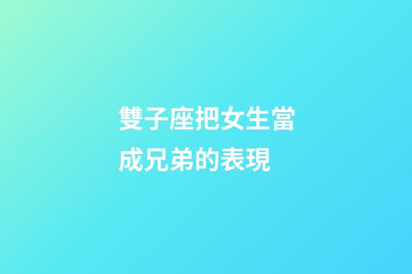 雙子座把女生當成兄弟的表現-第1張-星座運勢-玄機派