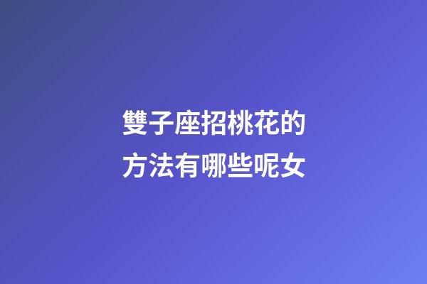 雙子座招桃花的方法有哪些呢女-第1張-星座運勢-玄機派