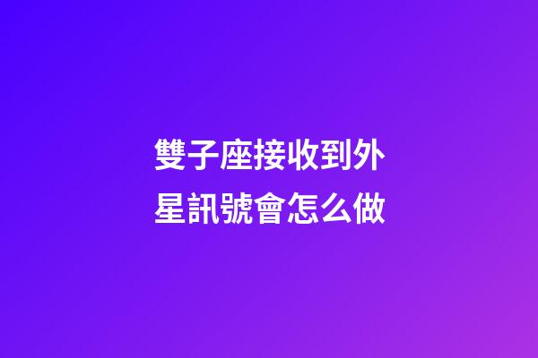 雙子座接收到外星訊號會怎么做