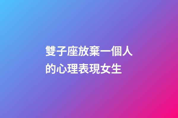 雙子座放棄一個人的心理表現女生
