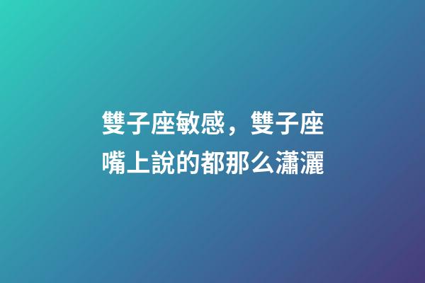 雙子座敏感，雙子座嘴上說的都那么瀟灑-第1張-觀點-玄機派