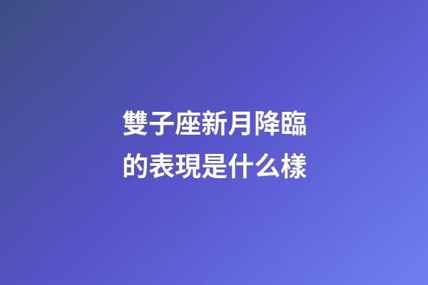 雙子座新月降臨的表現是什么樣-第1張-星座運勢-玄機派