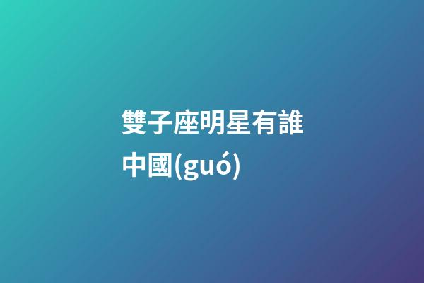 雙子座明星有誰中國(guó)-第1張-星座運(yùn)勢(shì)-玄機(jī)派