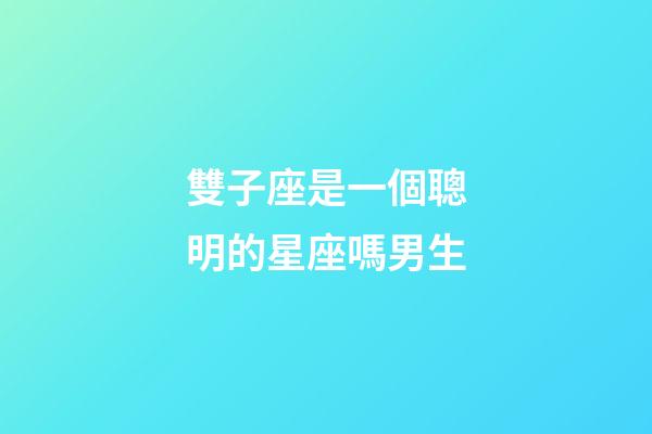 雙子座是一個聰明的星座嗎男生-第1張-星座運勢-玄機派