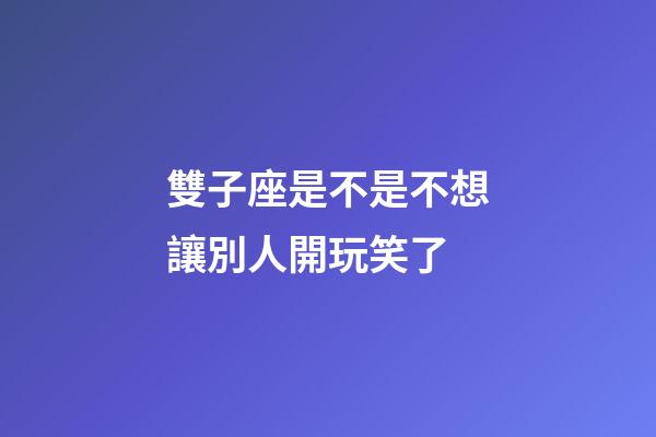 雙子座是不是不想讓別人開玩笑了-第1張-星座運勢-玄機派