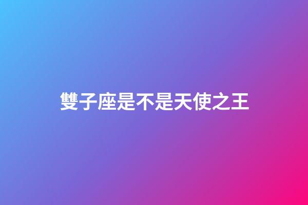 雙子座是不是天使之王-第1張-星座運勢-玄機派