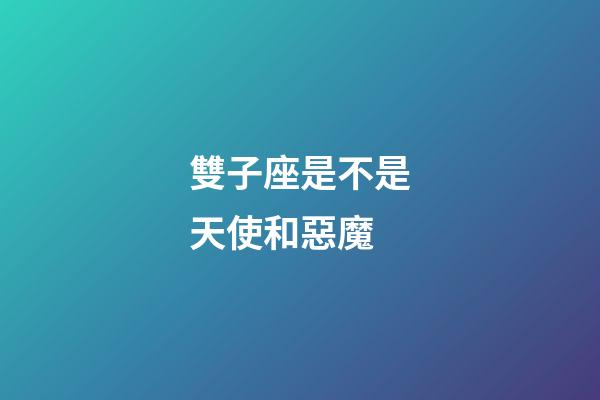 雙子座是不是天使和惡魔-第1張-星座運勢-玄機派