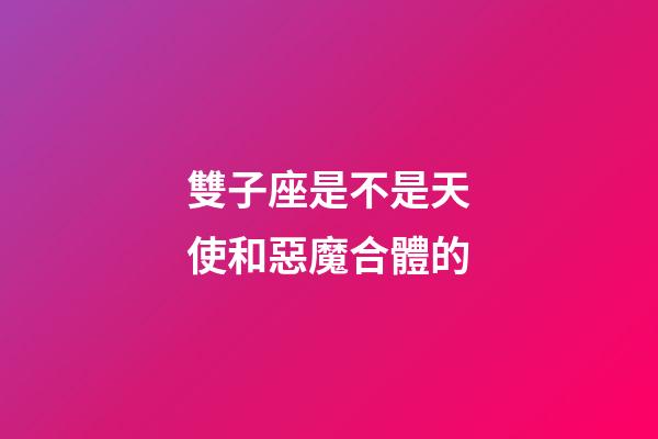 雙子座是不是天使和惡魔合體的-第1張-星座運勢-玄機派