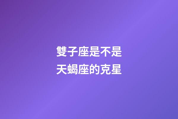 雙子座是不是天蝎座的克星-第1張-星座運勢-玄機派
