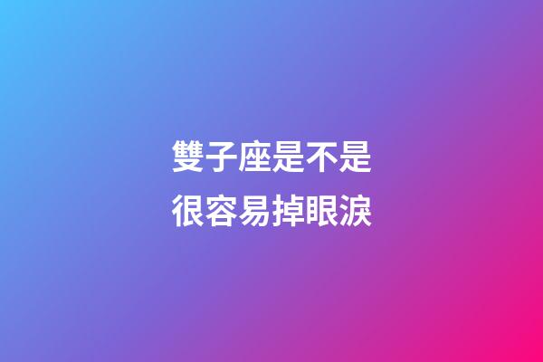 雙子座是不是很容易掉眼淚-第1張-星座運勢-玄機派