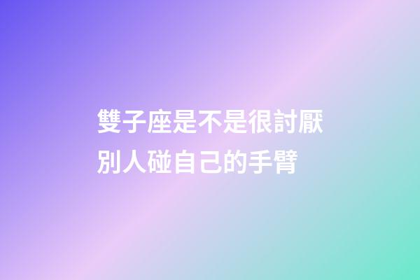 雙子座是不是很討厭別人碰自己的手臂