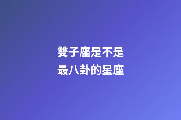 雙子座是不是最八卦的星座-第1張-星座運勢-玄機派