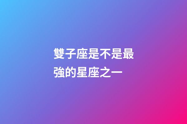 雙子座是不是最強的星座之一-第1張-星座運勢-玄機派