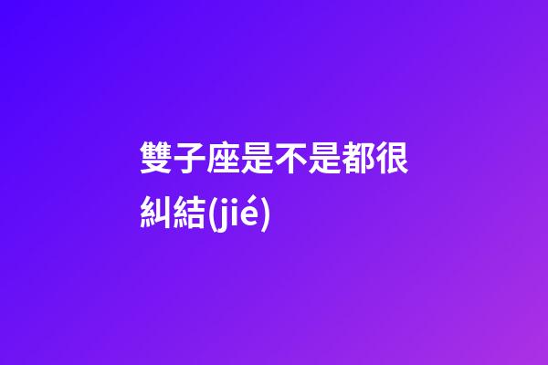雙子座是不是都很糾結(jié)-第1張-星座運(yùn)勢(shì)-玄機(jī)派