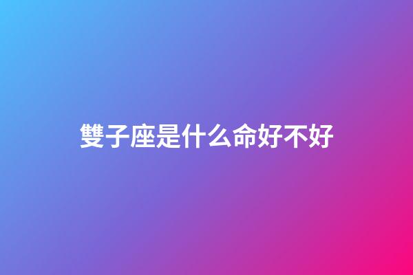 雙子座是什么命好不好-第1張-星座運(yùn)勢(shì)-玄機(jī)派